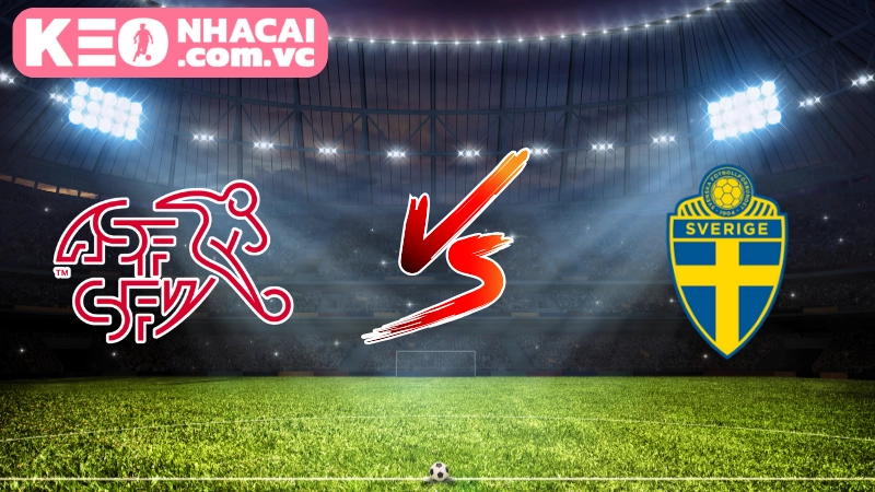 Cái nhìn tổng quan về trận cầu Switzerland vs Sweden
